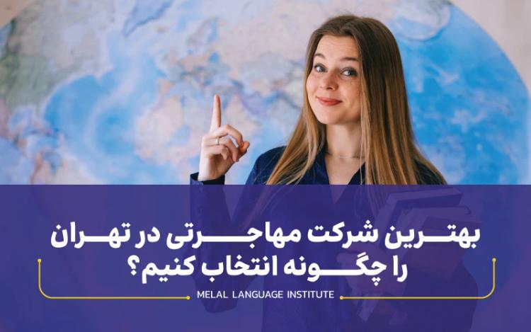 بهترین شرکت مهاجرتی در تهران را چگونه انتخاب کنیم؟